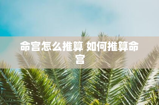 命宫怎么推算 如何推算命宫
