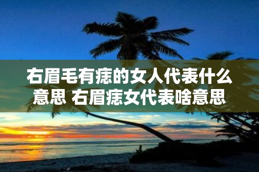 右眉毛有痣的女人代表什么意思 右眉痣女代表啥意思