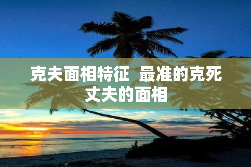 克夫面相特征 最准的克死丈夫的面相
