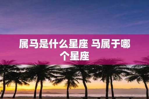 属马是什么星座 马属于哪个星座