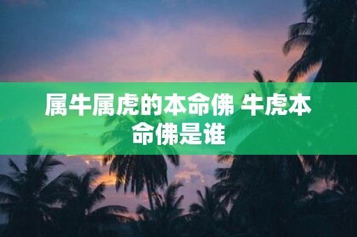 属牛属虎的本命佛 牛虎本命佛是谁