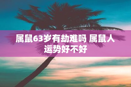 属鼠63岁有劫难吗 属鼠人运势好不好