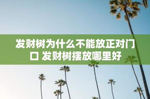 发财树为什么不能放正对门口 发财树摆放哪里好
