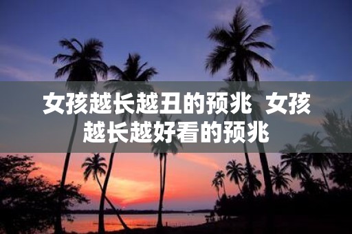 女孩越长越丑的预兆 女孩越长越好看的预兆