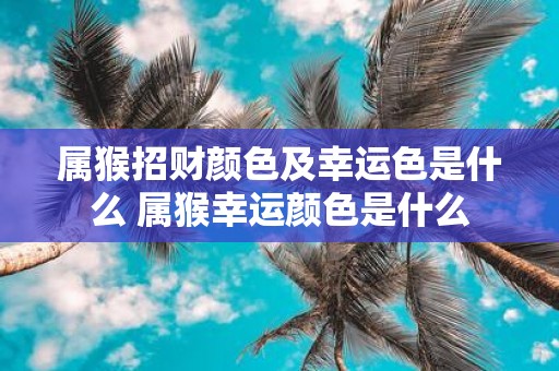 属猴招财颜色及幸运色是什么 属猴幸运颜色是什么