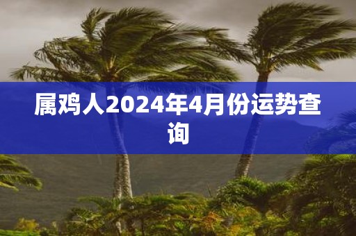 属鸡人2025年4月份运势查询
