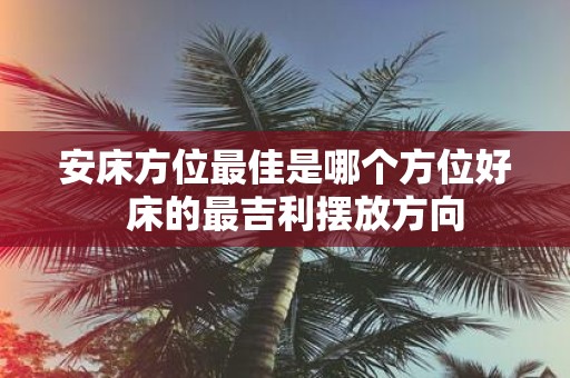 安床方位最佳是哪个方位好 床的最吉利摆放方向