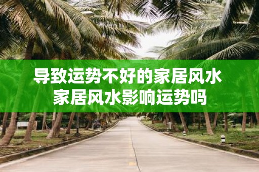 导致运势不好的家居风水 家居风水影响运势吗