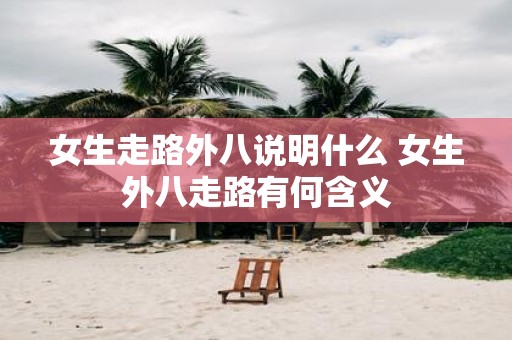 女生走路外八说明什么 女生外八走路有何含义