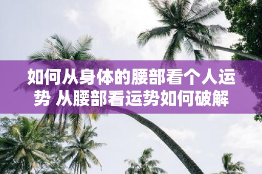 如何从身体的腰部看个人运势 从腰部看运势如何破解