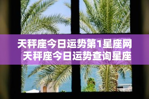 天秤座今日运势第1星座网 天秤座今日运势查询星座屋