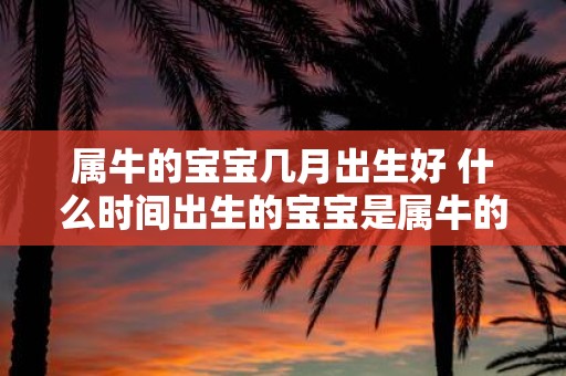 属牛的宝宝几月出生好 什么时间出生的宝宝是属牛的
