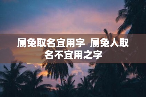 属兔取名宜用字 属兔人取名不宜用之字