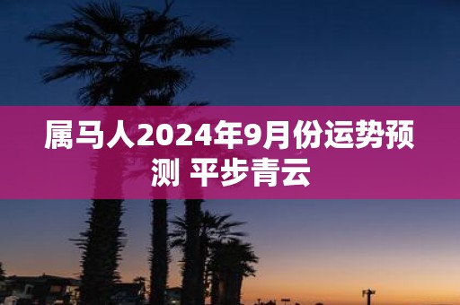 属马人2025年9月份运势预测 平步青云