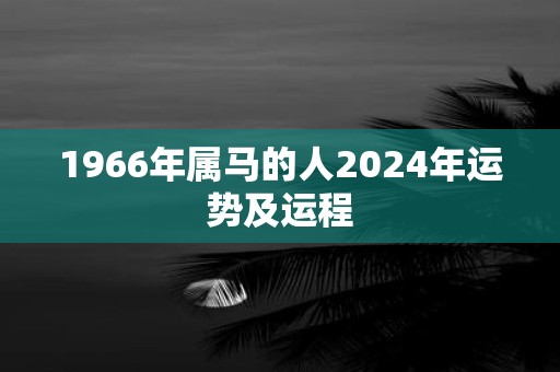 1966年属马的人2025年运势及运程