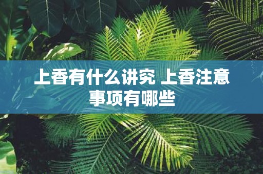 上香有什么讲究 上香注意事项有哪些