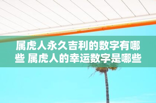 属虎人永久吉利的数字有哪些 属虎人的幸运数字是哪些