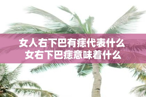 女人右下巴有痣代表什么 女右下巴痣意味着什么