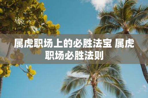 属虎职场上的必胜法宝 属虎职场必胜法则