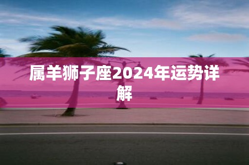 属羊狮子座2025年运势详解