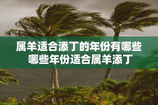 属羊适合添丁的年份有哪些 哪些年份适合属羊添丁