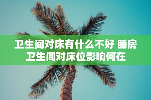 卫生间对床有什么不好 睡房卫生间对床位影响何在