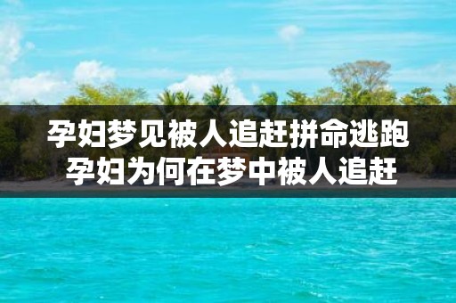 孕妇梦见被人追赶拼命逃跑 孕妇为何在梦中被人追赶拼命逃跑