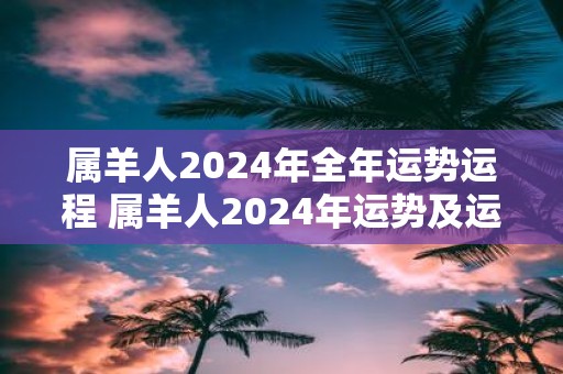 属羊人2025年全年运势运程 属羊人2025年运势及运程每月运程