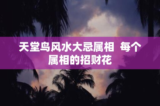 天堂鸟风水大忌属相 每个属相的招财花