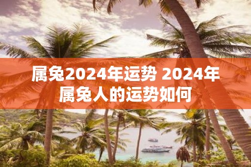 属兔2025年运势 2025年属兔人的运势如何