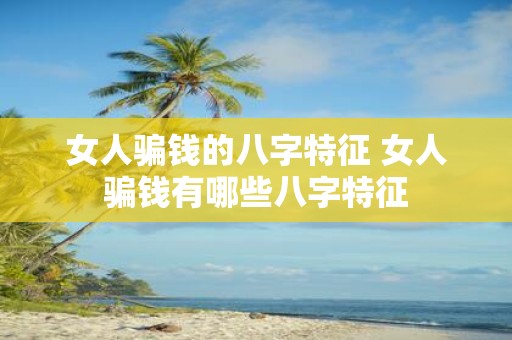 女人骗钱的八字特征 女人骗钱有哪些八字特征