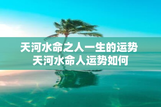天河水命之人一生的运势 天河水命人运势如何