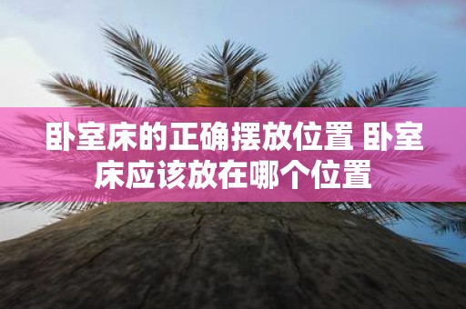 卧室床的正确摆放位置 卧室床应该放在哪个位置