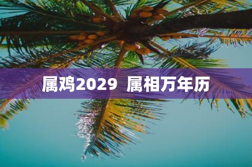 属鸡2029 属相万年历