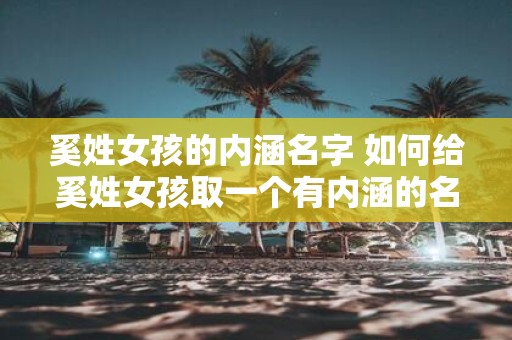 奚姓女孩的内涵名字 如何给奚姓女孩取一个有内涵的名字