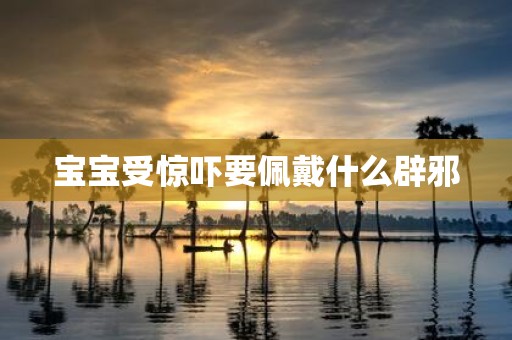 宝宝受惊吓要佩戴什么辟邪