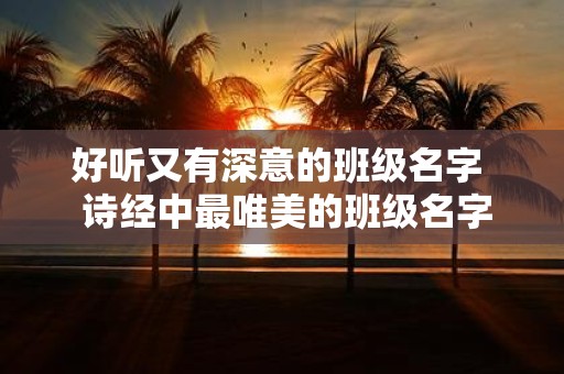 好听又有深意的班级名字 诗经中最唯美的班级名字