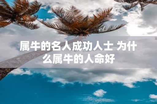属牛的名人成功人士 为什么属牛的人命好