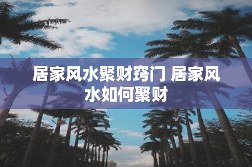 居家风水聚财窍门 居家风水如何聚财