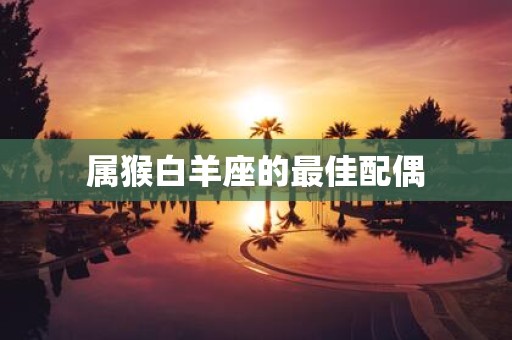 属猴白羊座的最佳配偶
