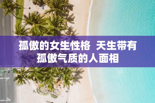 孤傲的女生性格 天生带有孤傲气质的人面相