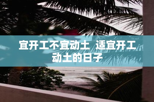 宜开工不宜动土 适宜开工动土的日子