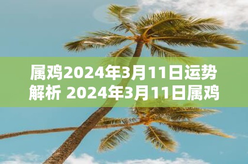 属鸡2025年3月11日运势解析 2025年3月11日属鸡人运势