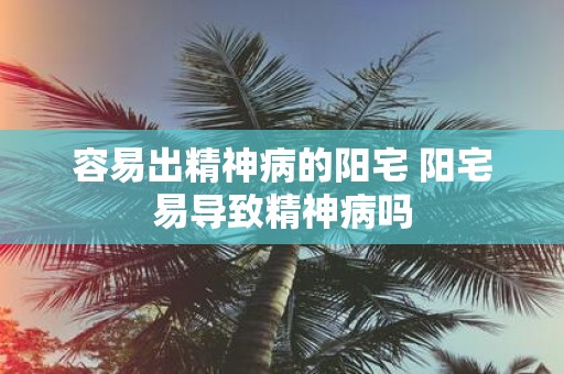 容易出精神病的阳宅 阳宅易导致精神病吗
