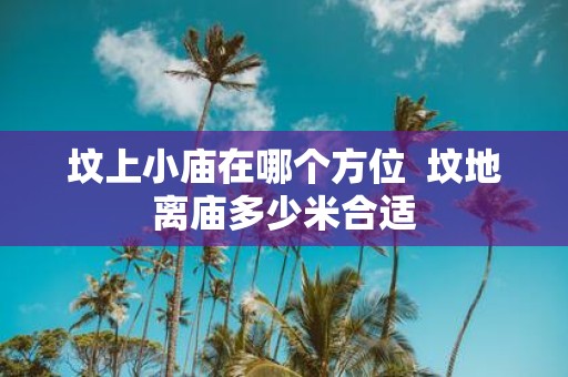 坟上小庙在哪个方位 坟地离庙多少米合适