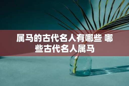 属马的古代名人有哪些 哪些古代名人属马