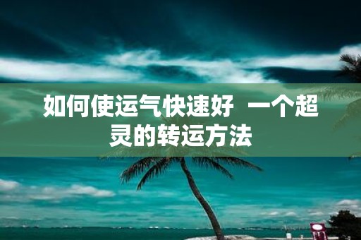 如何使运气快速好 一个超灵的转运方法