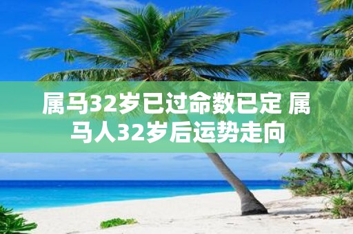 属马32岁已过命数已定 属马人32岁后运势走向