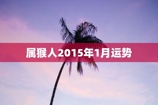 属猴人2015年1月运势