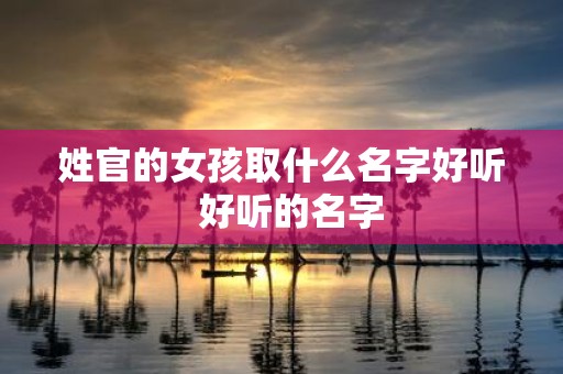 姓官的女孩取什么名字好听 好听的名字